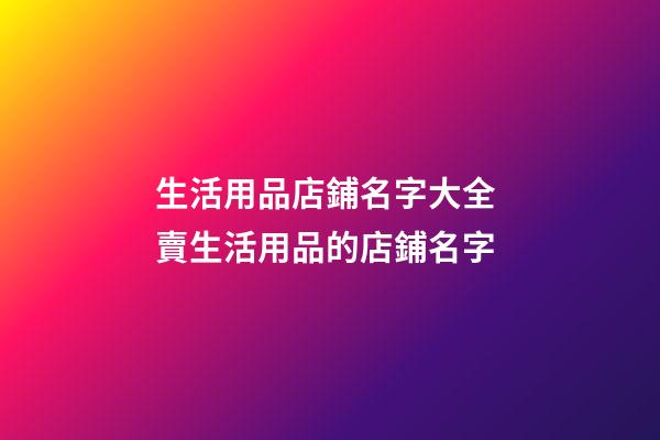 生活用品店鋪名字大全 賣生活用品的店鋪名字-第1張-店鋪起名-玄機派